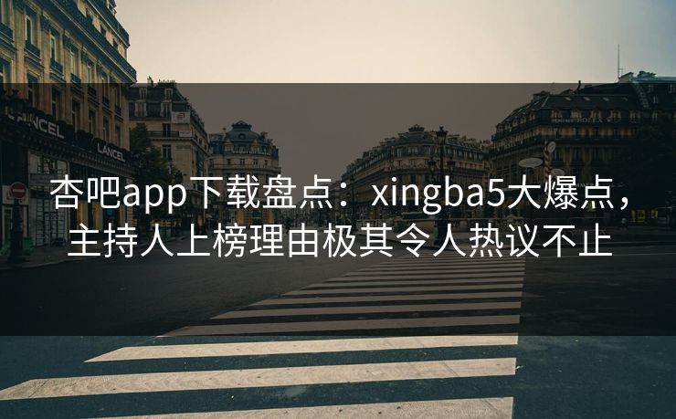 杏吧app下载盘点：xingba5大爆点，主持人上榜理由极其令人热议不止