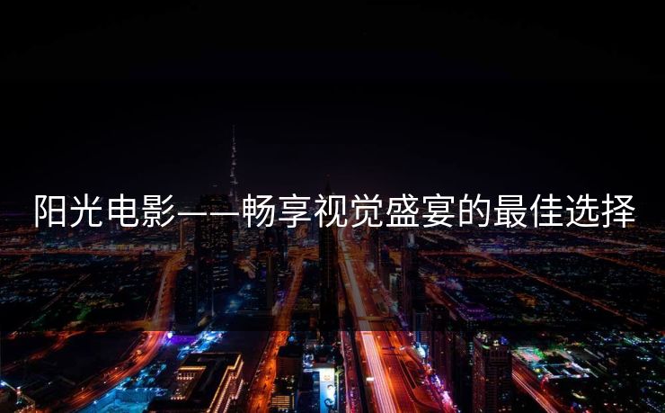 阳光电影——畅享视觉盛宴的最佳选择