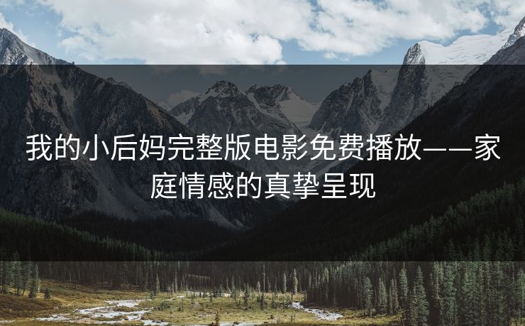 我的小后妈完整版电影免费播放——家庭情感的真挚呈现