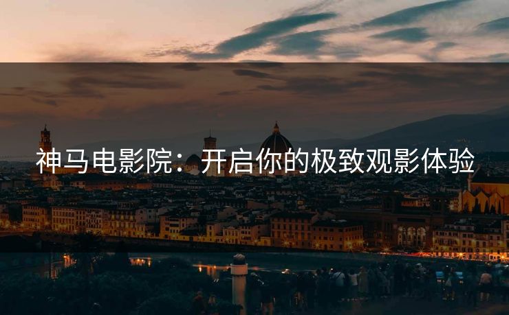 神马电影院：开启你的极致观影体验