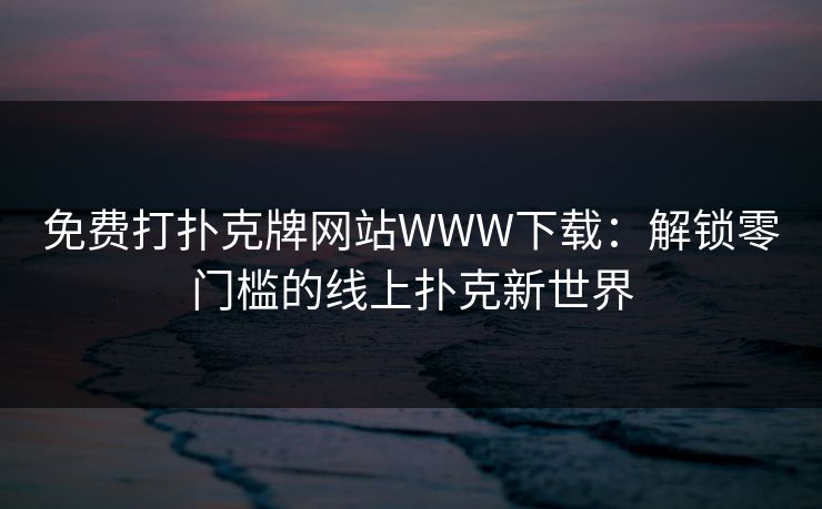 免费打扑克牌网站WWW下载：解锁零门槛的线上扑克新世界
