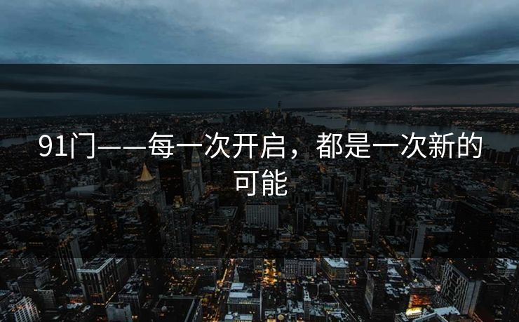 91门——每一次开启，都是一次新的可能